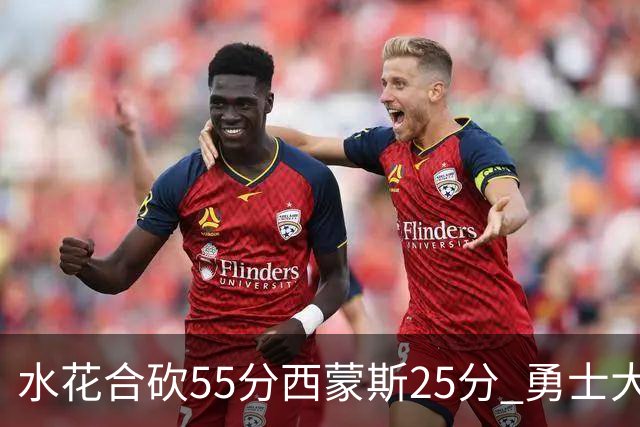 水花合砍55分西蒙斯25分 勇士大胜取得五连胜